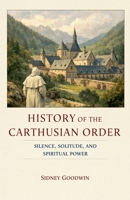 History of the Carthusian Order: Silence, Solitude, and Spiritual Power B0GSXCC8KR Book Cover