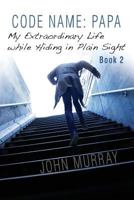 Code Name: Papa Book 2: My Extraordinary Life While Hiding in Plain Sight 0999450255 Book Cover