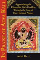 In Praise of Adya Kali: Approaching the Primordial Dark Goddess Through the Song of Her Hundred Names 1935387545 Book Cover