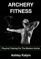 Archery Fitness: Physical Training for The Modern Archer 1517403782 Book Cover
