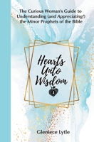 Hearts Unto Wisdom: The Curious Woman's Guide to Understanding (and Appreciating!) the Minor Prophets of the Bible B0F7V398NG Book Cover