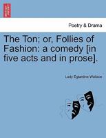 The Ton; or, Follies of Fashion: a comedy, in five acts and in prose. 1241082448 Book Cover