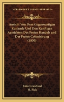 Ansicht Von Dem Gegenwartigen Zustande Und Den Kunftigen Aussichten Des Freien Handels und Der Freien Colonisirung (1830) 1167529863 Book Cover