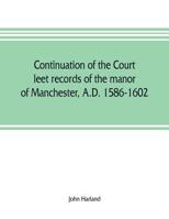 Continuation Of The Court Leet Records Of The Manor Of Manchester A.d. 1586-1602 9353806682 Book Cover