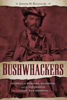 Bushwhackers: Guerrilla Warfare, Manhood, and the Household in Civil War Missouri 1606353780 Book Cover