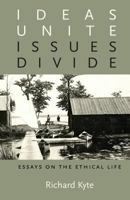 Ideas Unite, Issues Divide: Essays on the Ethical Life 0981689671 Book Cover