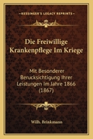 Die Freiwillige Krankenpflege Im Kriege: Mit Besonderer Ber�cksichtigung Ihrer Leistungen Im Jahre 1866 1168382459 Book Cover