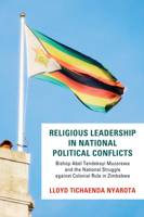 Religious Leadership in National Political Conflict: Bishop Abel Tendekai Muzorewa and the National Struggle Against Colonial Rule in Zimbabwe 1620325667 Book Cover