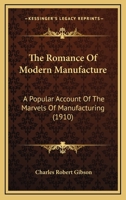The Romance Of Modern Manufacture: A Popular Account Of The Marvels Of Manufacturing 1165802325 Book Cover