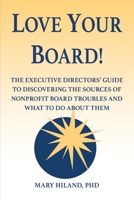Love Your Board!: The Executive Directors’ Guide to Discovering the Sources of Nonprofit Board Troubles and What to Do About Them 173718270X Book Cover