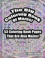 The Big Coloring Book Of Mazes!: 53 Coloring Book Pages That Are Also Mazes! 1523619554 Book Cover