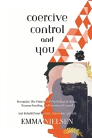coercive control and you: Recognize The Patterns Of Psychological Abuse, Trauma Bonding, And Emotional Control — And Rebuild Your Identity, Autonomy, And Life B0H6QZQRK2 Book Cover