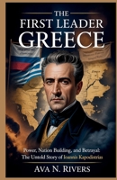 The First Leader of Greece: Power, Nation Building, and Betrayal: The Untold Story of Ioannis Kapodistrias B0GZVMF2G3 Book Cover