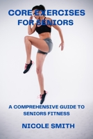 CORE EXERCISES FOR SENIORS: A COMPREHENSIVE GUIDE TO SENIORS FITNESS B0C2TBB5JJ Book Cover