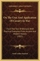 On The Uses And Application Of Cavalry In War: From The Text Of Bismark, With Practical Examples From Ancient And Modern History (1855) 1437148220 Book Cover