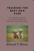 Training the Best Dog Ever: A 5-Week Program Using the Power of Positive Reinforcement B0BYGT7K4Z Book Cover