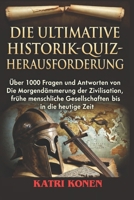 DIE ULTIMATIVE HISTORIK QUIZ HERAUSFORDERUNG: Über 1000 Fragen und Antworten von Die Morgendämmerung der Zivilisation, frühe menschliche Gesellschaften bis in die heutige Zeit (German Edition) B0GRTZ57WV Book Cover