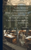Civil Service Examinations. Mercantile Exercises in Addition of Money and in the Calculation of Per-Centages 102273136X Book Cover