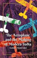 The Aeroplane and the Making of Modern India 0192864203 Book Cover