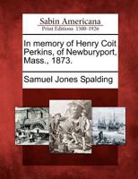 In Memory Of Henry Coit Perkins, Of Newburyport, Mass., 1873 1275799604 Book Cover