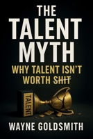 The Talent Myth - Why Talent Isn't Worth Shit 0987155733 Book Cover