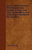 Paris and Its Environs, with Routes from London to Paris, and Paris to the Rhine and Switzerland. Handbook for Travellers 1446043738 Book Cover