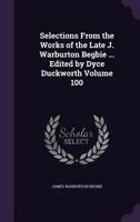 Selections From the Works of the Late J. Warburton Begbie ... Edited by Dyce Duckworth Volume 100 1177864819 Book Cover