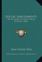 Social Amusements: Or Holidays At Aunt Adela's Cottage 112086643X Book Cover