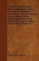 A First French Reading Book, Containing Fables, Anecdotes, Inventions, Discoveries, Natural History, French History, with Grammatical Questions and Notes, and a Copious Etymological Dictionary 1164646192 Book Cover