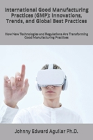 International Good Manufacturing Practices (GMP): Innovations, Trends, and Global Best Practices: How New Technologies and Regulations Are Transforming Good Manufacturing Practices B0DTHWCRX1 Book Cover