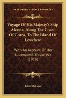 Voyage Of His Majesty's Ship Alceste, Along The Coast Of Corea, To The Island Of Lewchew: With An Account Of Her Subsequent Shipwreck 1165157934 Book Cover