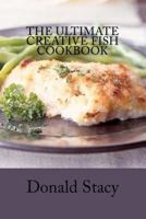 The Ultimate Creative Fish Cookbook 1470076527 Book Cover