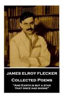 James Elroy Flecker - Collected Poems: "And Earth is but a star, that once had shone" 1787377261 Book Cover