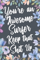You're An Awesome Surfer Keep That Shit Up: Funny Joke Appreciation & Encouragement Gift Idea for Surfers. Thank You Gag Notebook Journal & Sketch Diary Present. 1678789933 Book Cover