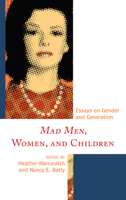 Mad Men, Women, and Children: Essays on Gender and Generation 0739173782 Book Cover