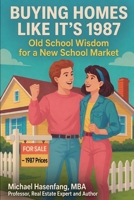 Buying Homes Like It's 1987: Old School Wisdom for a New School Market B0GZ4H748D Book Cover