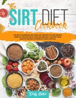 The Sirt Diet Cookbook: The Best Cookbook with Sirt Diet Recipes to Lose Weight, Burn Fat and Activate your Metabolism. Follow these Healthy Recipes to Improve your Lifestyle B08D54R9WM Book Cover