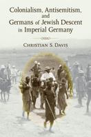 Colonialism, Antisemitism, and Germans of Jewish Descent in Imperial Germany 0472117971 Book Cover