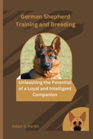 German Shepherd Training and Breeding: Unleashing the Potential of a Loyal and Intelligent Companion B0BV1SS8WN Book Cover