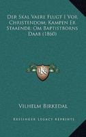 Der Skal Vaere Flugt I Vor Christendom; Kampen Er Staaende; Om Baptistborns Daab (1860) 1168127556 Book Cover