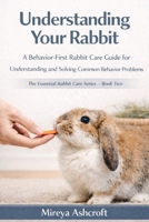 Understanding Your Rabbit: A Behavior-First Rabbit Care Guide for Understanding and Solving Common Behavior Problems (The Essential Rabbit Care Series) B0GBTVMT85 Book Cover