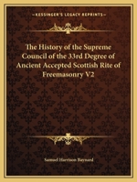 The History of the Supreme Council of the 33rd Degree of Ancient Accepted Scottish Rite of Freemasonry V2 1162611162 Book Cover