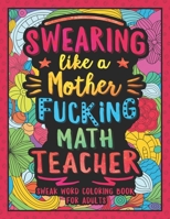 Swearing Like a Motherfucking Math Teacher: Swear Word Coloring Book for Adults with Mathematics Teaching Related Cussing 1088767710 Book Cover