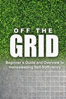 Off the Grid - Beginner's Guide and Overview to Homesteading Self-Sufficiency: Self Sufficiency Essential Beginner's Guide for Living Off the Grid, Homsteading Basics 1500393444 Book Cover