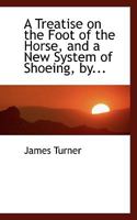 A Treatise on the Foot of the Horse, and a New System of Shoeing 1017065756 Book Cover