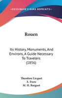 Rouen: Its History, Monuments, And Environs, A Guide Necessary To Travelers 1120695910 Book Cover