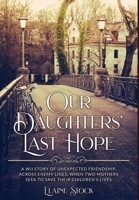 Our Daughters' Last Hope: A WWII Story of unexpected Friendship across Enemy Lines when two Mothers seek to save their Children's Lives 9493276422 Book Cover