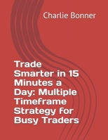 Trade Smarter in 15 Minutes a Day: Multiple Timeframe Strategy for Busy Traders B0FMSB8S4R Book Cover