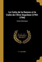 Le Culte de la Raison Et Le Culte de l'�tre Supr�me (1793-1794): Essai Historique 0270033653 Book Cover