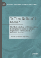 “Is There No Balm” In Ghana?: The Modernization of Ethnomedicinal Healing Practices and Its Mission Implications for the Church of Pentecost in Ghana ... and Renewal - Interdisciplinary Studies) 3032380197 Book Cover